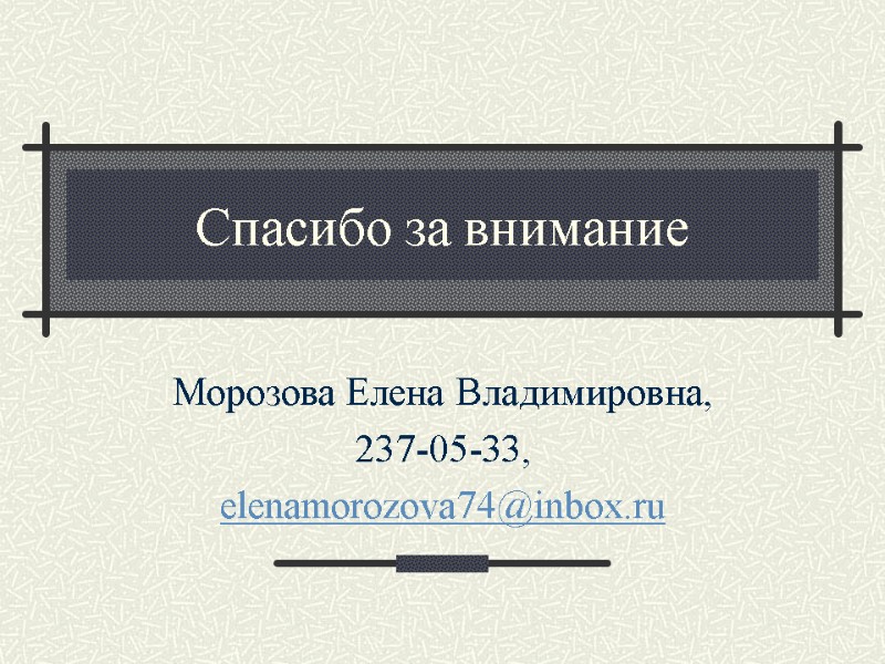 Спасибо за внимание Морозова Елена Владимировна, 237-05-33,  elenamorozova74@inbox.ru